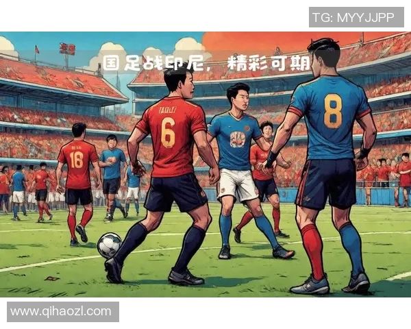 国足迎战印尼全力争胜期待球迷热情助威展现团队实力